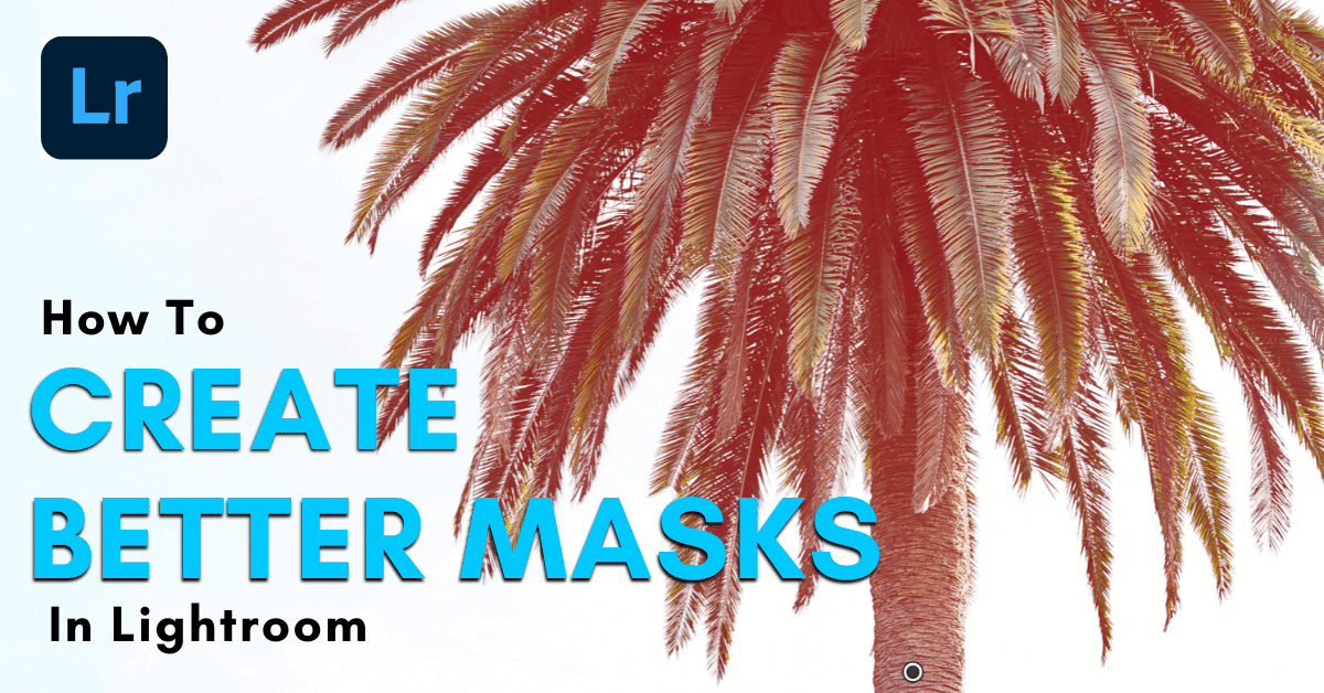 How To Mask In Lightroom – A Guide To Selective Adjustments