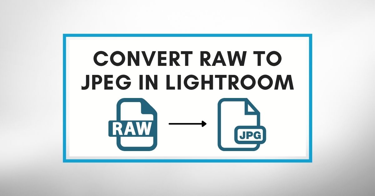 How To Convert RAW To JPEG In Lightroom (Complete Guide)