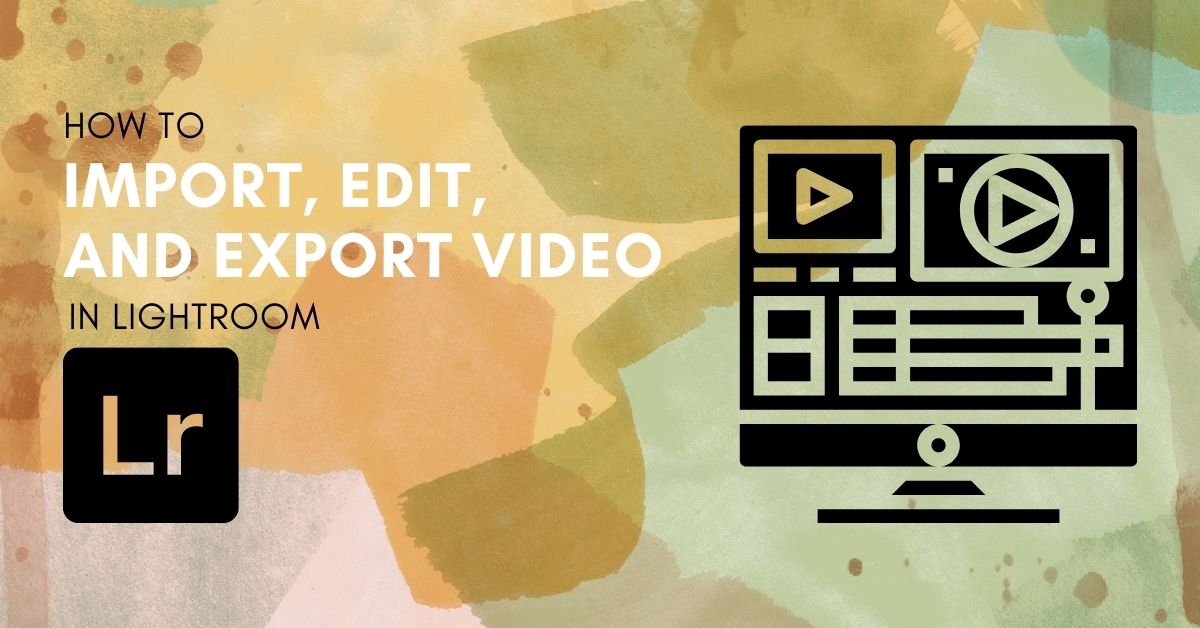 How To Import, Edit, and Export Video From Lightroom