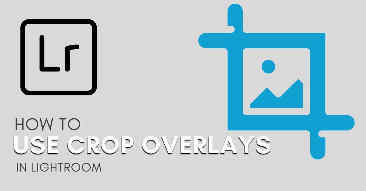 How To Use Crop Overlays In Lightroom To Improve Your Photos