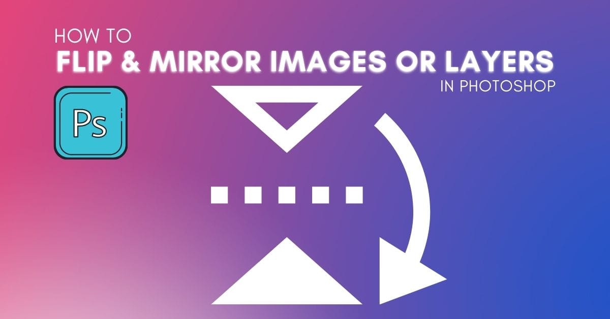 How To Flip Images And Layers In Photoshop (Fast!)