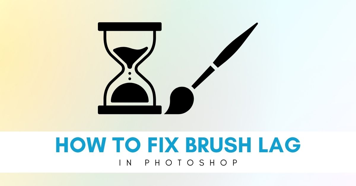 6 Easy Ways To Fix Brush Lag In Photoshop