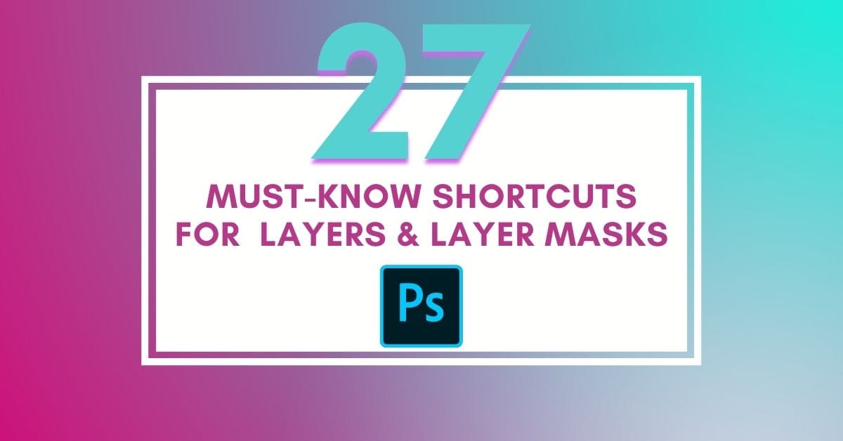 27 Useful Keyboard Shortcuts For Layers & Layer Masks In Photoshop