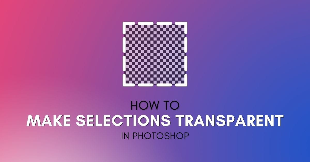 How To Make A Selection Transparent In Photoshop