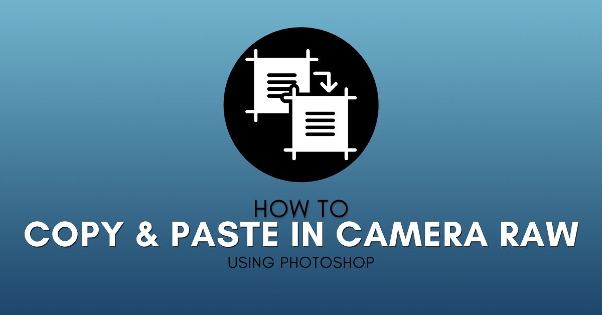 How To Copy & Paste Camera Raw Adjustments In Photoshop