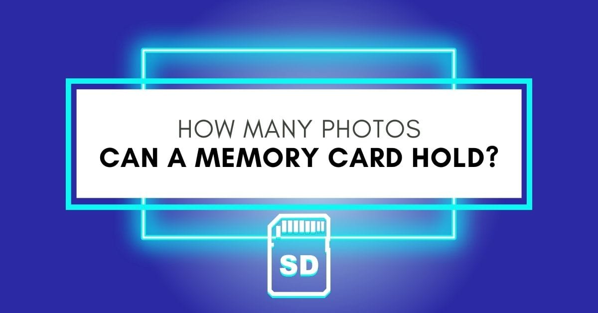 How Many Photos Can A 8 / 16 / 32 / 64 / 128 / 256 / 512GB Memory Card Hold?