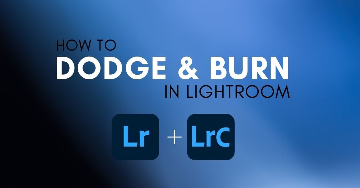 How To Dodge And Burn In Lightroom Classic & CC