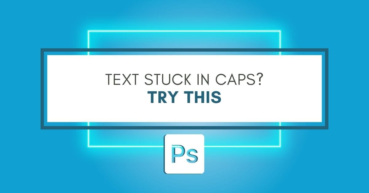 How To Fix Text Stuck In Caps In Photoshop
