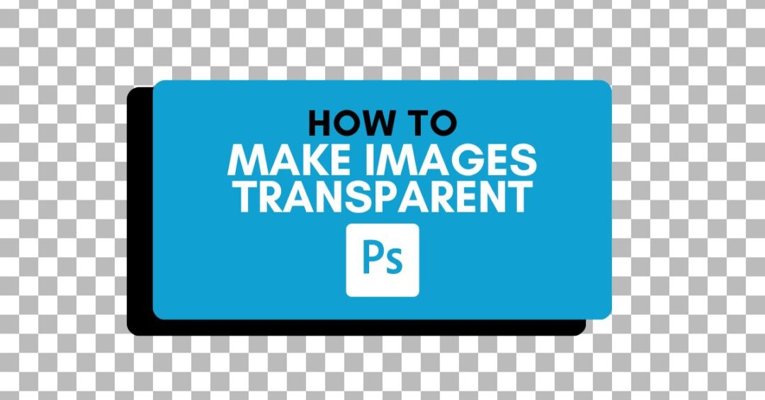 How To Make An Image Transparent In Photoshop (Best Methods)