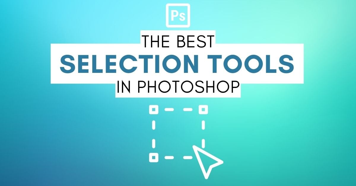 The 12 Best Selection Tools In Photoshop You Need To Try