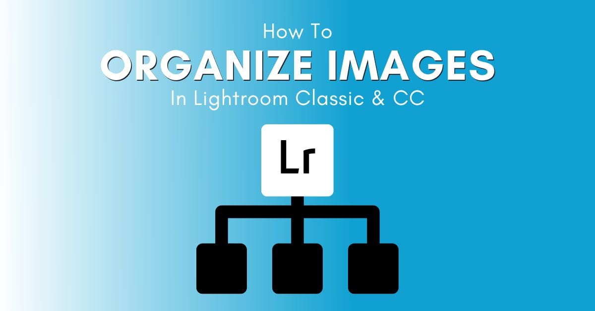 How To Organize Photos In Lightroom Classic & CC