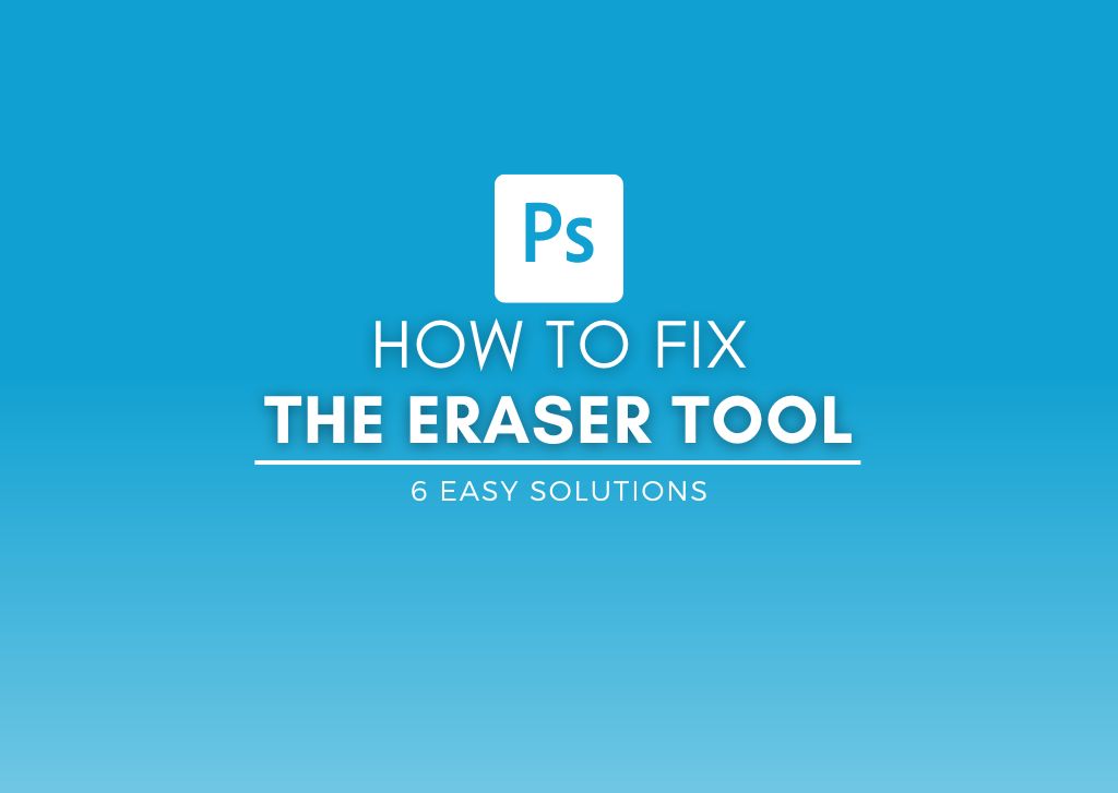 Eraser Not Working In Photoshop – 6 Ways To Fix It