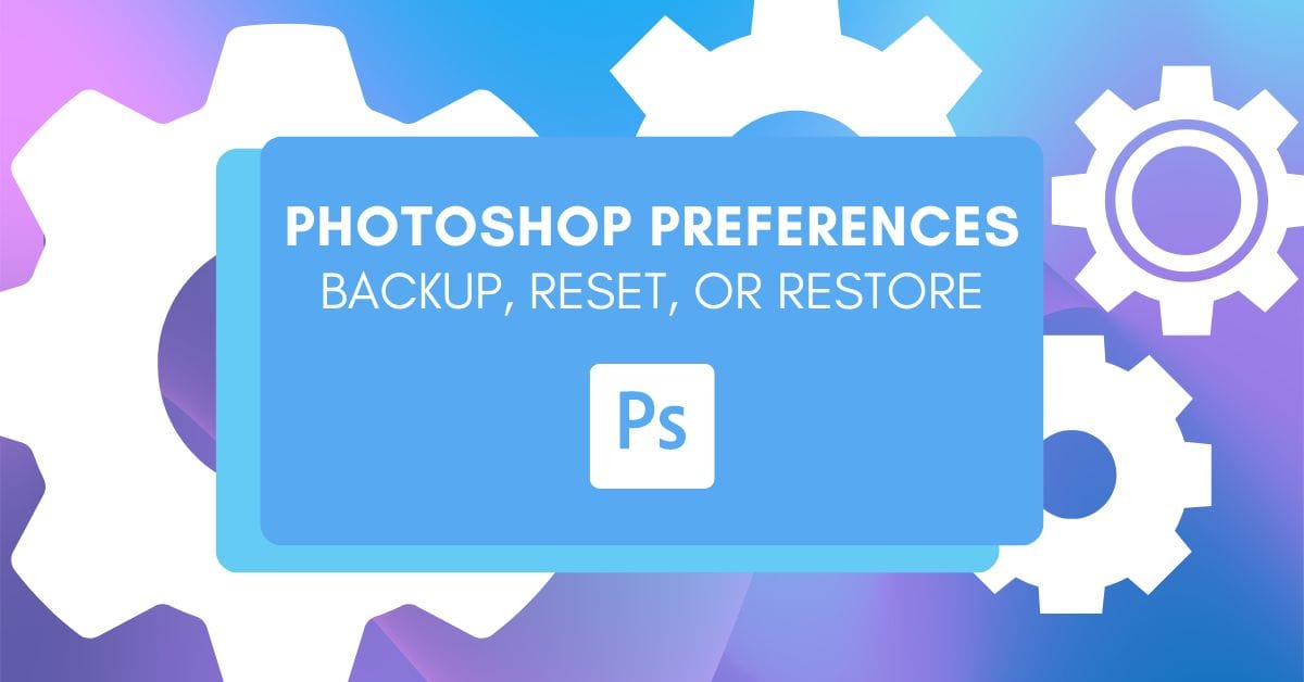How To Reset, Backup, And Restore Your Photoshop Preferences