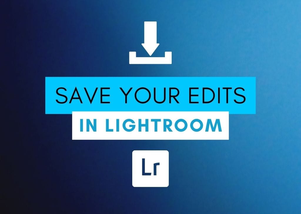 How To Save Your Edits In Lightroom (Classic & CC)