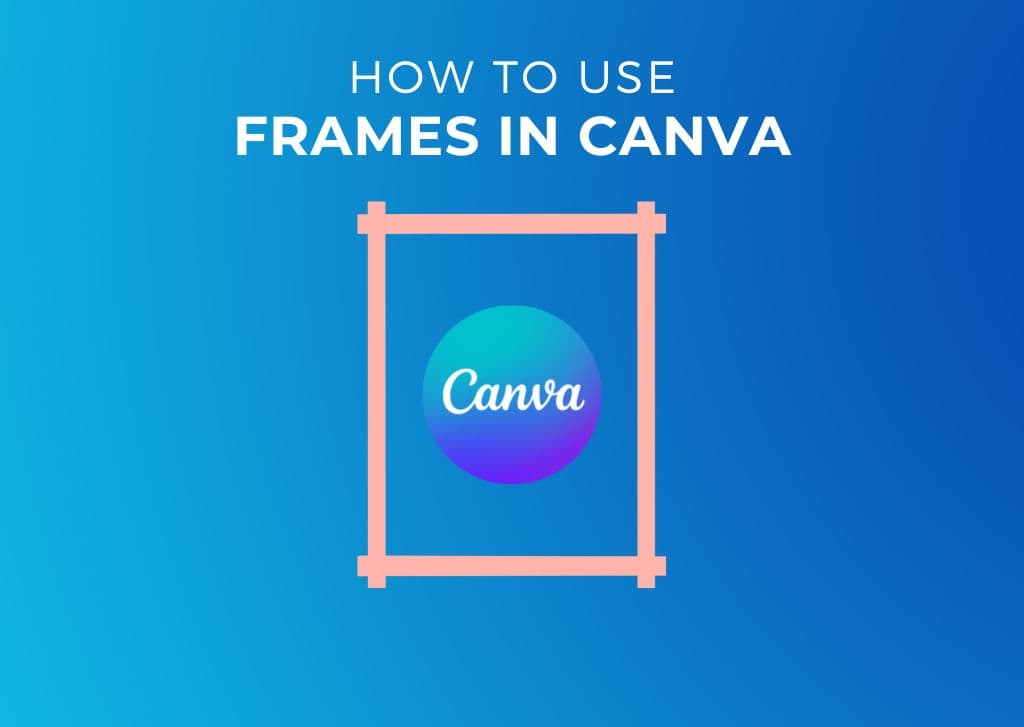How To Use Frames In Canva (Ultimate Guide)