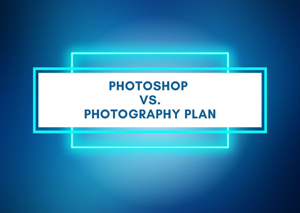 Photoshop VS Photography Plan – Which Is Best?