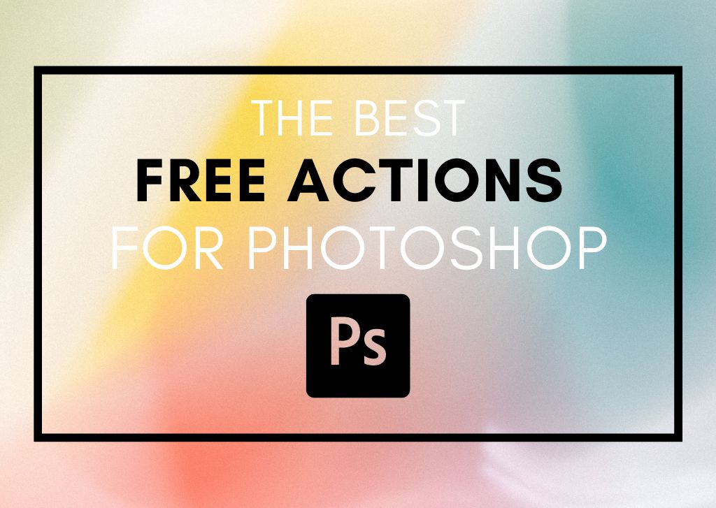 The 45+ Best Free Photoshop Actions To Try